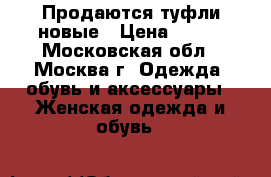  Продаются туфли новые › Цена ­ 900 - Московская обл., Москва г. Одежда, обувь и аксессуары » Женская одежда и обувь   